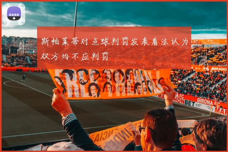 斯帕莱蒂对点球判罚发表看法认为双方均不应判罚