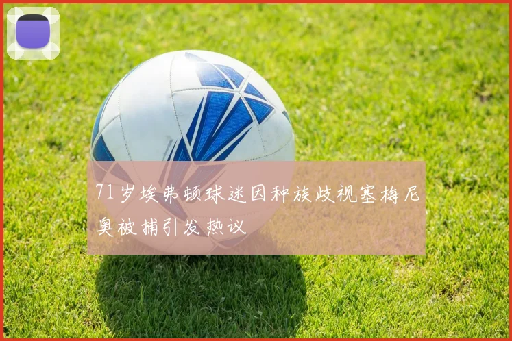 71岁埃弗顿球迷因种族歧视塞梅尼奥被捕引发热议