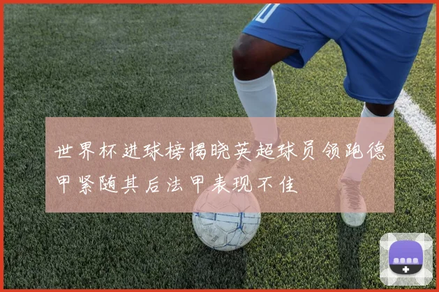 世界杯进球榜揭晓英超球员领跑德甲紧随其后法甲表现不佳